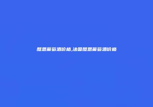 醍恩葡萄酒价格,法国醍恩葡萄酒价格