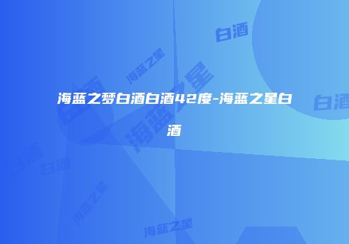 海蓝之梦白酒白酒42度-海蓝之星白酒