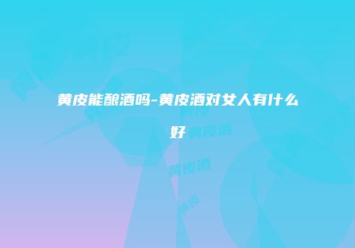 黄皮能酿酒吗-黄皮酒对女人有什么好