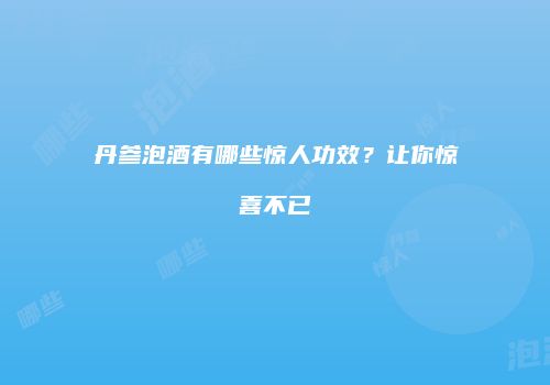 丹参泡酒有哪些惊人功效？让你惊喜不已