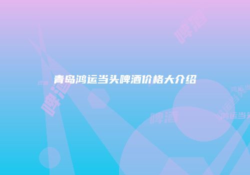 青岛鸿运当头啤酒价格大介绍