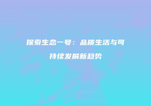 探索生态一号：品质生活与可持续发展新趋势