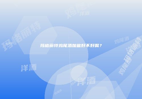 玛格丽特鸡尾酒加盐好不好喝？