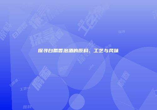 探寻白麝香泡酒的原料、工艺与风味