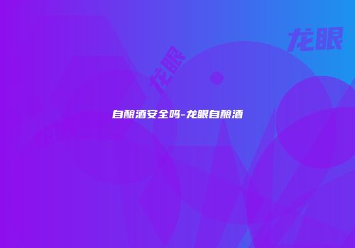 自酿酒安全吗-龙眼自酿酒
