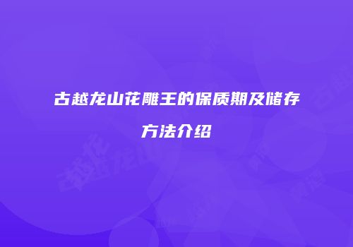 古越龙山花雕王的保质期及储存方法介绍