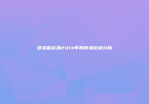 道农葡萄酒2013年的市场价格分析