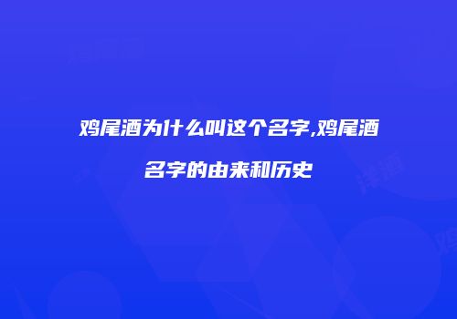 鸡尾酒为什么叫这个名字,鸡尾酒名字的由来和历史