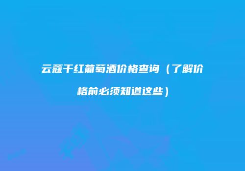 云蔻干红葡萄酒价格查询（了解价格前必须知道这些）