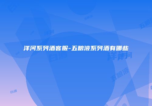 洋河系列酒客服-五粮液系列酒有哪些