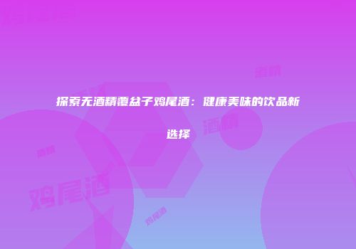 探索无酒精覆盆子鸡尾酒：健康美味的饮品新选择