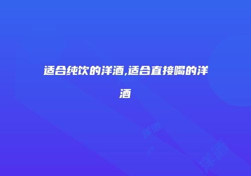 适合纯饮的洋酒,适合直接喝的洋酒