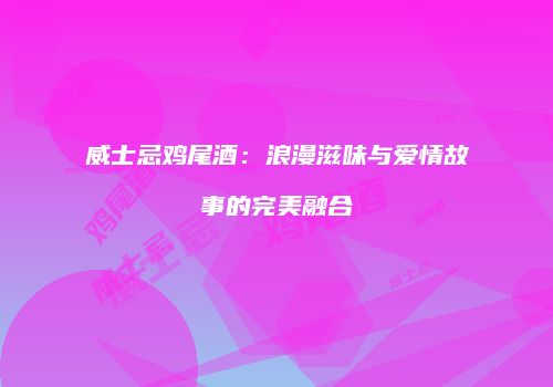 威士忌鸡尾酒：浪漫滋味与爱情故事的完美融合