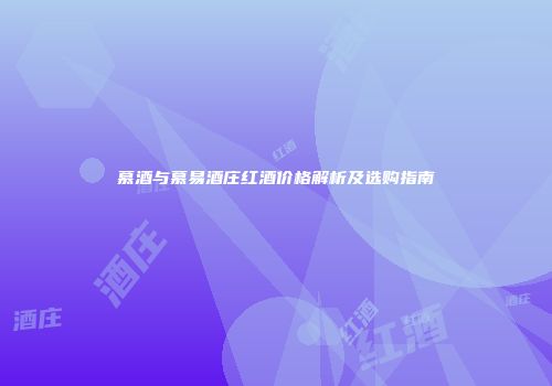 慕酒与慕易酒庄红酒价格解析及选购指南