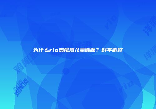 为什么rio鸡尾酒儿童能喝？科学解释