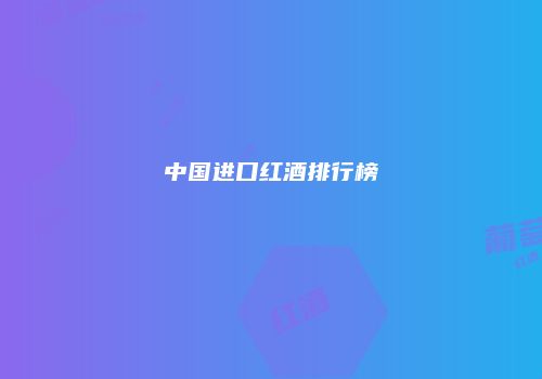 中国进口红酒排行榜
