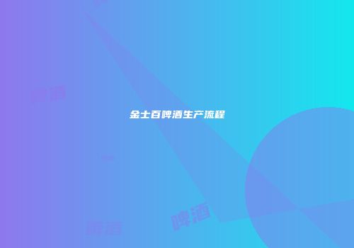 金士百啤酒生产流程