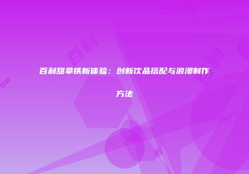 百利甜拿铁新体验：创新饮品搭配与浪漫制作方法
