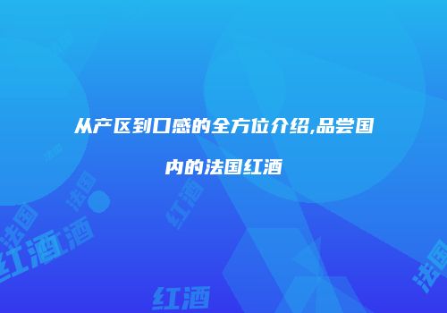 从产区到口感的全方位介绍,品尝国内的法国红酒