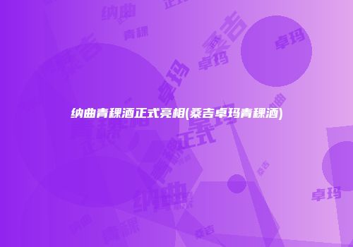 纳曲青稞酒正式亮相(桑吉卓玛青稞酒)