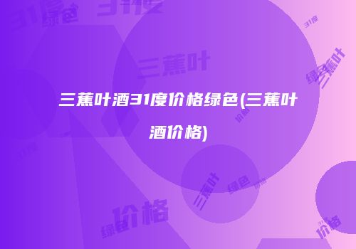 三蕉叶酒31度价格绿色(三蕉叶酒价格)