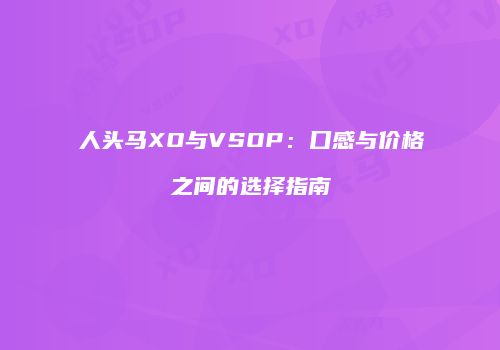 人头马XO与VSOP：口感与价格之间的选择指南