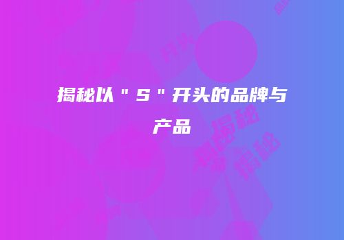 揭秘以＂S＂开头的品牌与产品