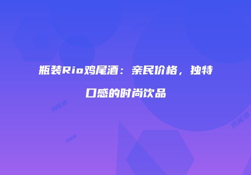 瓶装Rio鸡尾酒：亲民价格，独特口感的时尚饮品