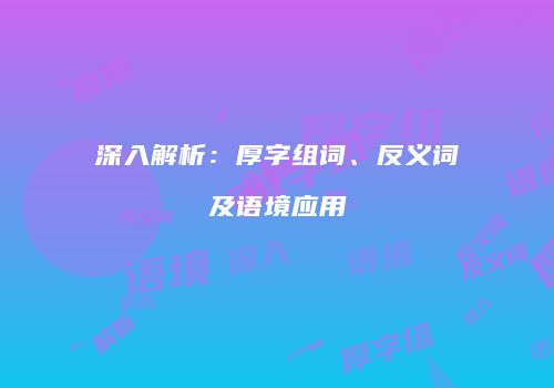 深入解析：厚字组词、反义词及语境应用