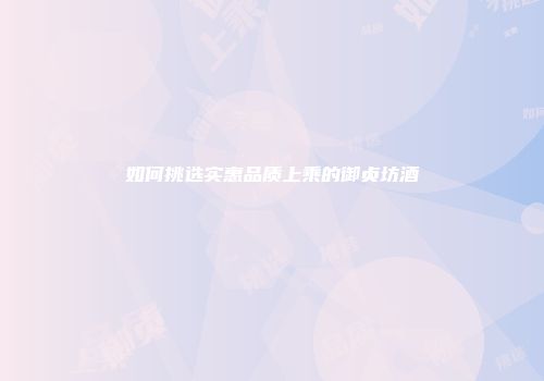 如何挑选实惠品质上乘的御贞坊酒