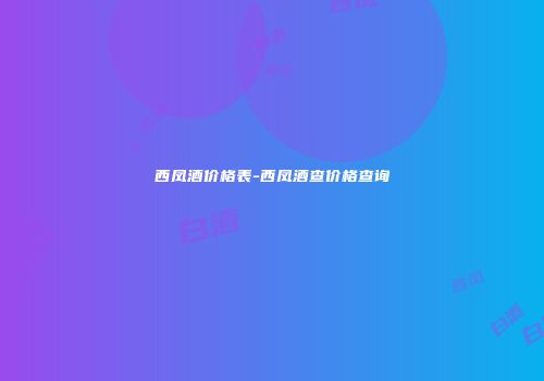 西凤酒价格表-西凤酒查价格查询
