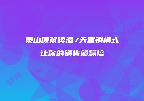 泰山原浆啤酒7天营销模式让你的销售额翻倍