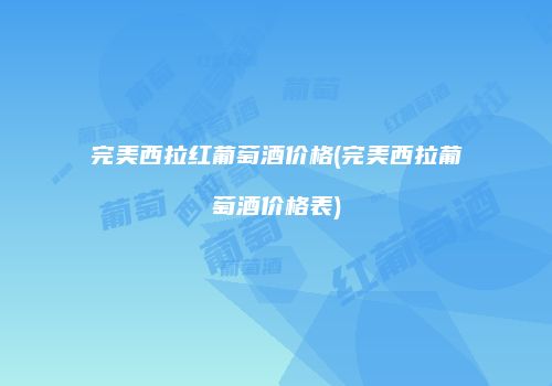 完美西拉红葡萄酒价格(完美西拉葡萄酒价格表)