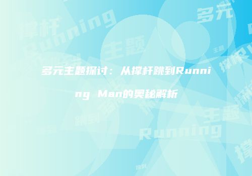 多元主题探讨：从撑杆跳到Running Man的奥秘解析