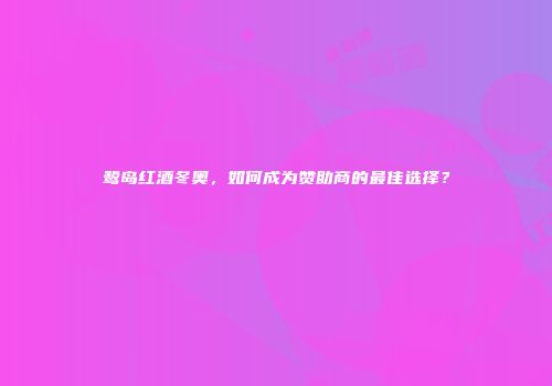 鹭岛红酒冬奥，如何成为赞助商的最佳选择？