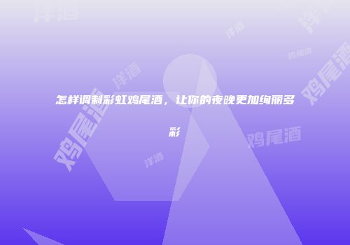 怎样调制彩虹鸡尾酒，让你的夜晚更加绚丽多彩