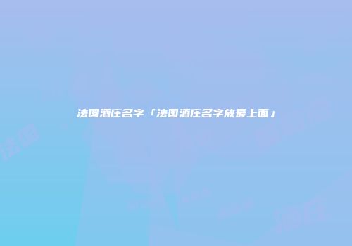 法国酒庄名字「法国酒庄名字放最上面」