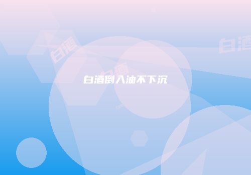 白酒倒入油不下沉