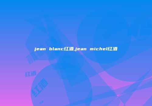 jean blanc红酒,jean michel红酒
