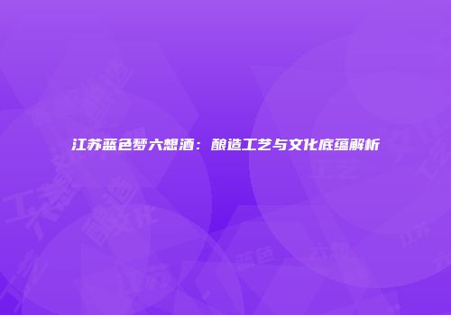 江苏蓝色梦六想酒：酿造工艺与文化底蕴解析