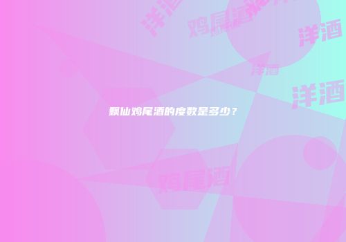 飘仙鸡尾酒的度数是多少？