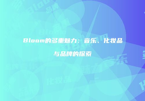 Bloom的多重魅力：音乐、化妆品与品牌的探索