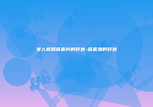 女人常喝燕麦片的好处-燕麦酒的好处