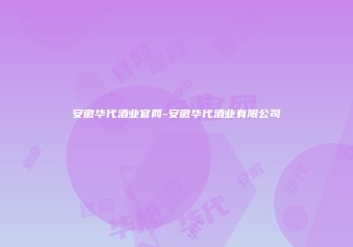 安徽华代酒业官网-安徽华代酒业有限公司
