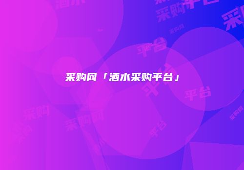 采购网「酒水采购平台」