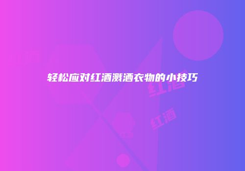 轻松应对红酒溅洒衣物的小技巧