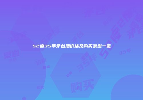 52度35年矛台酒价格及购买渠道一览