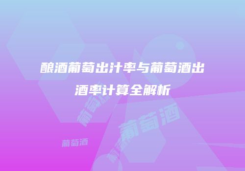 酿酒葡萄出汁率与葡萄酒出酒率计算全解析