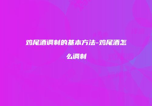 鸡尾酒调制的基本方法-鸡尾酒怎么调制