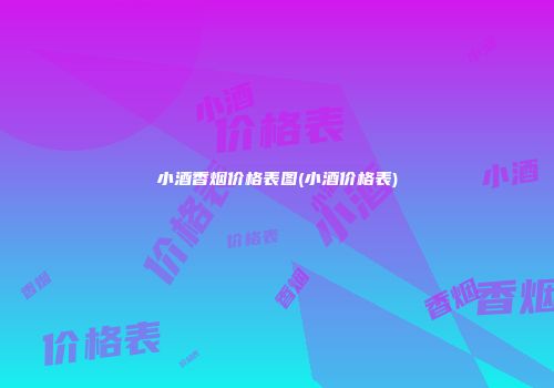 小酒香烟价格表图(小酒价格表)